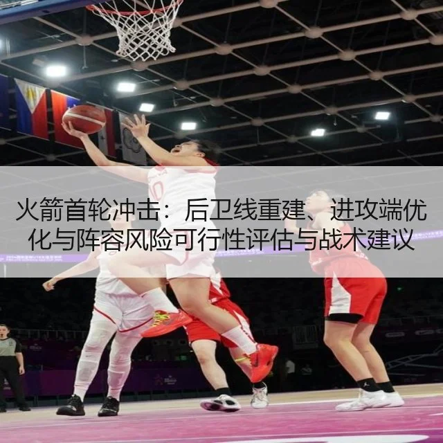 火箭首轮冲击：后卫线重建、进攻端优化与阵容风险可行性评估与战术建议 | WorldCupChina