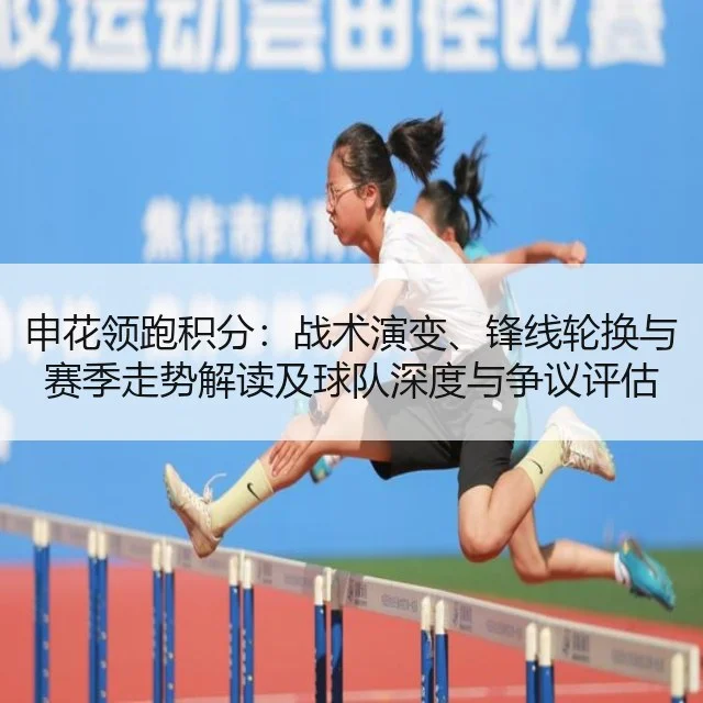 申花领跑积分：战术演变、锋线轮换与赛季走势解读及球队深度与争议评估