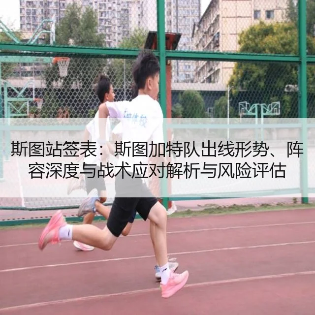 斯图站签表：斯图加特队出线形势、阵容深度与战术应对解析与风险评估