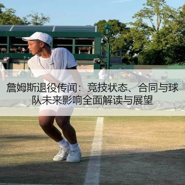 詹姆斯退役传闻：竞技状态、合同与球队未来影响全面解读与展望 | WorldCupChina
